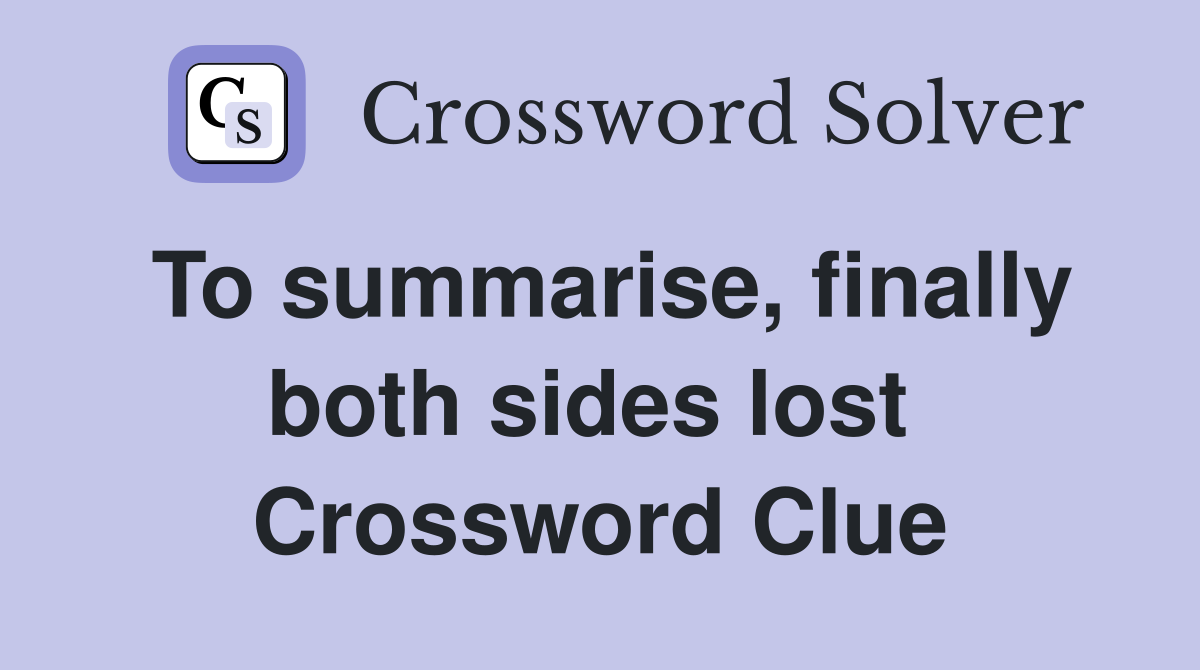 To summarise, finally both sides lost  Crossword Clue