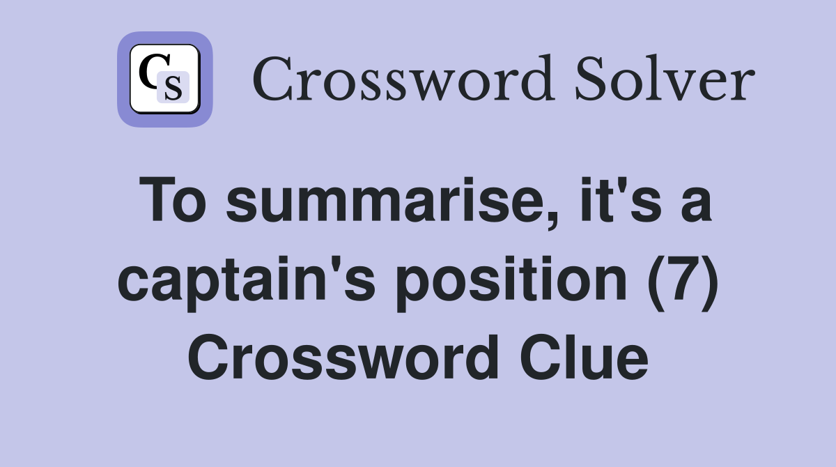 To summarise, it's a captain's position (7) Crossword Clue