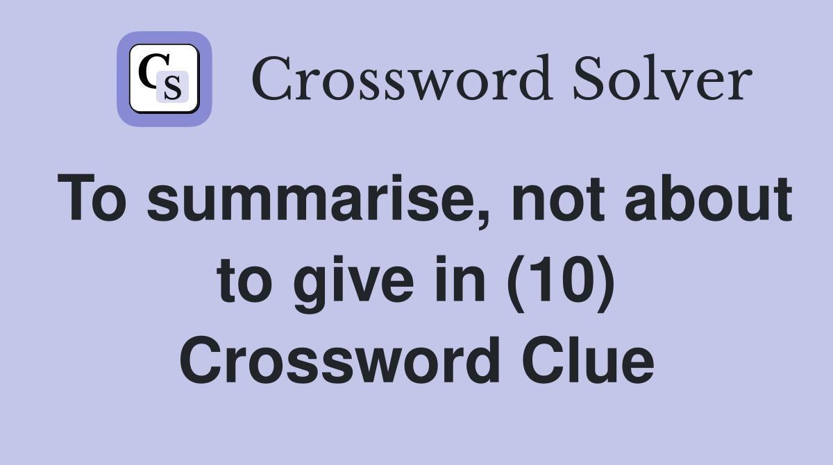 To summarise, not about to give in (10) Crossword Clue
