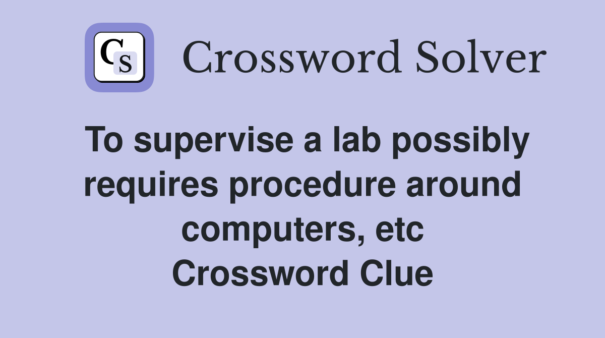 To supervise a lab possibly requires procedure around computers, etc Crossword Clue