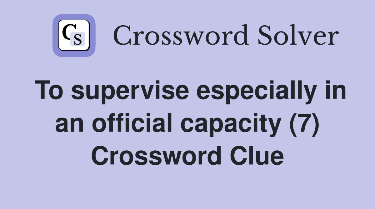 To supervise especially in an official capacity (7) Crossword Clue