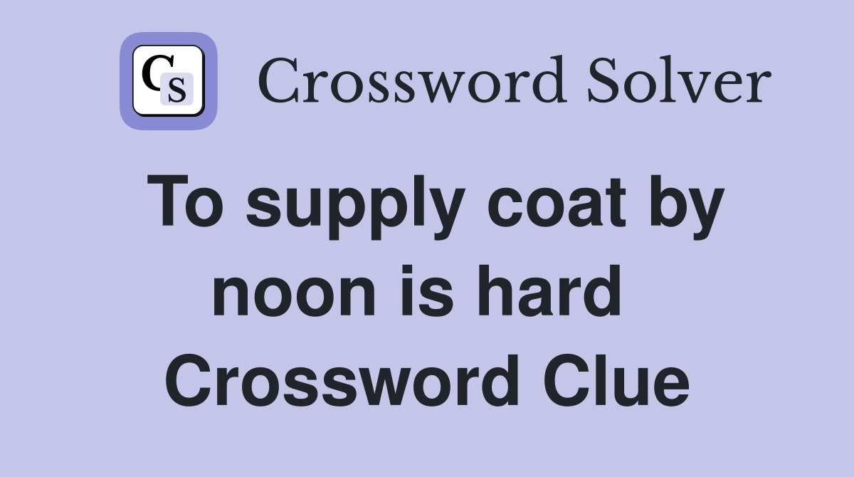 To supply coat by noon is hard  Crossword Clue