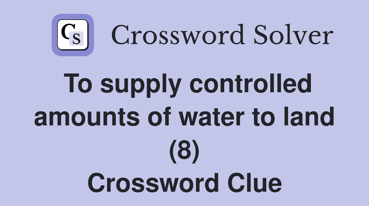 To supply controlled amounts of water to land (8) Crossword Clue