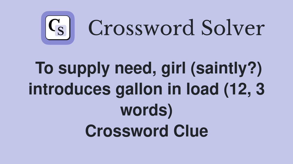 To supply need, girl (saintly?) introduces gallon in load (12, 3 words) Crossword Clue