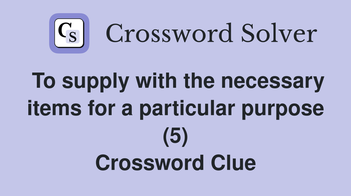 To supply with the necessary items for a particular purpose (5) Crossword Clue