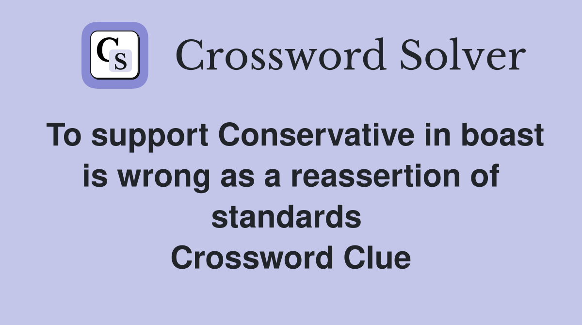 To support Conservative in boast is wrong as a reassertion of standards  Crossword Clue