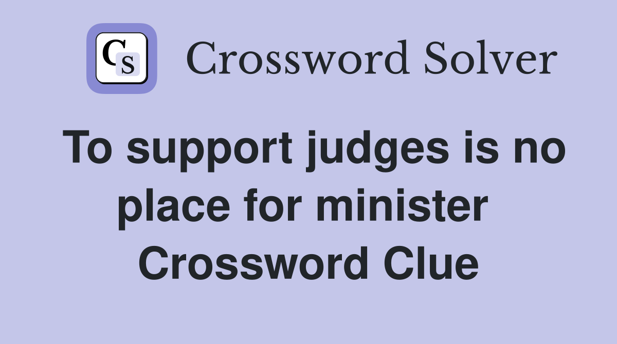 To support judges is no place for minister  Crossword Clue