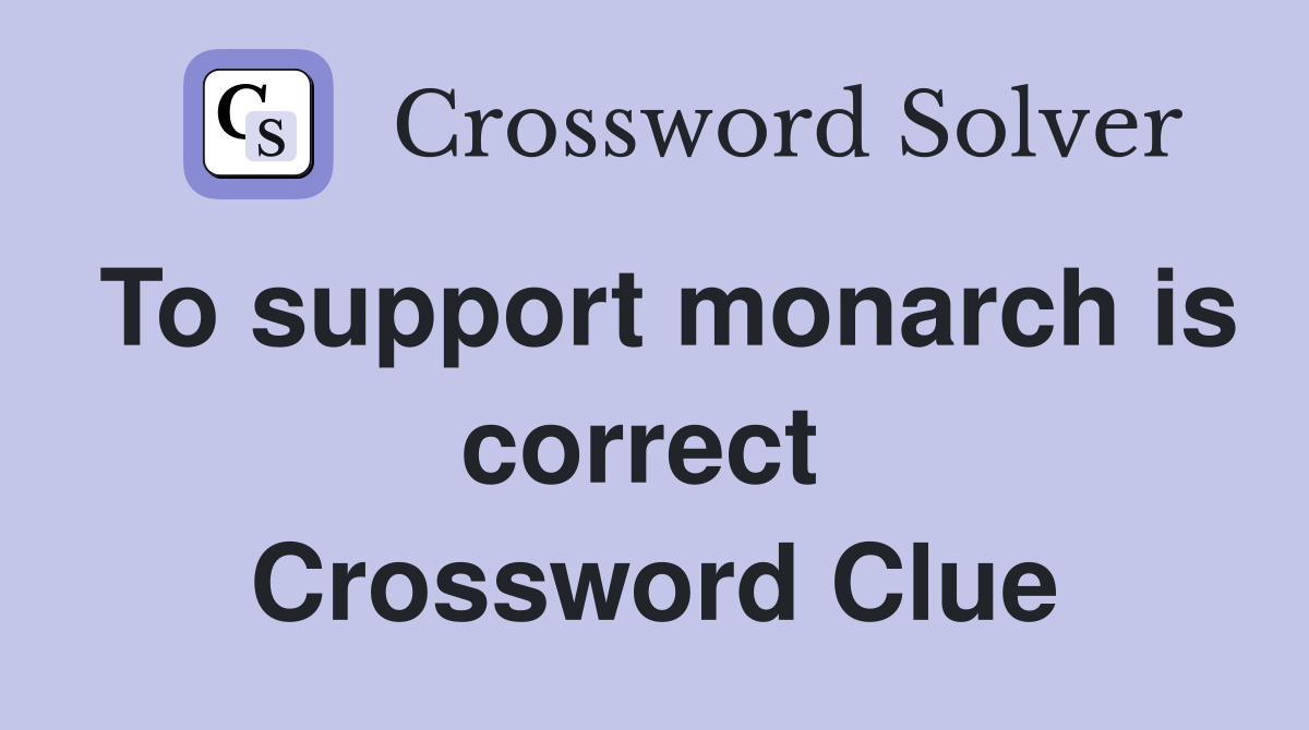 To support monarch is correct  Crossword Clue