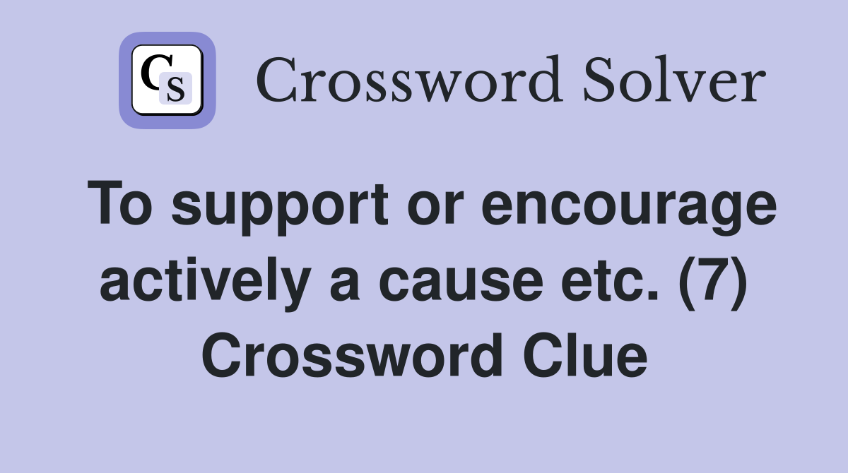 To support or encourage actively a cause etc. (7) Crossword Clue
