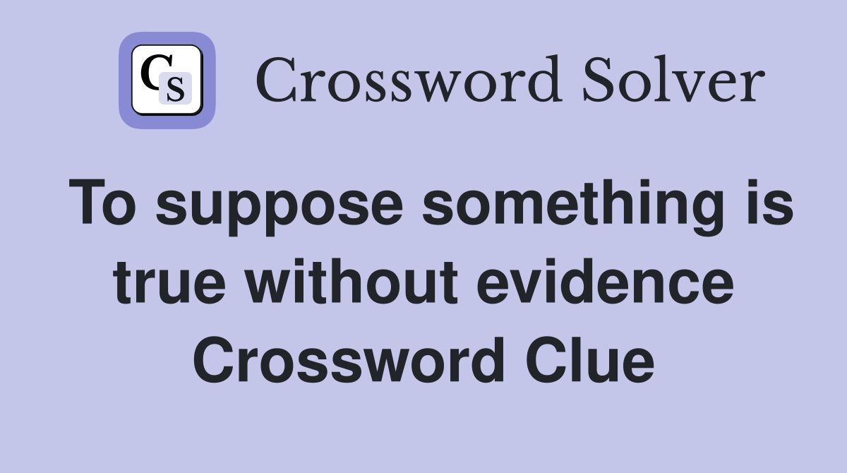 To suppose something is true without evidence Crossword Clue