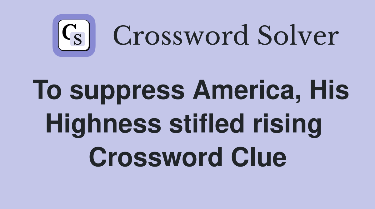 To suppress America, His Highness stifled rising  Crossword Clue