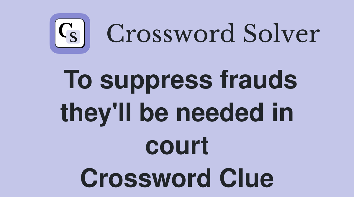 To suppress frauds they'll be needed in court Crossword Clue