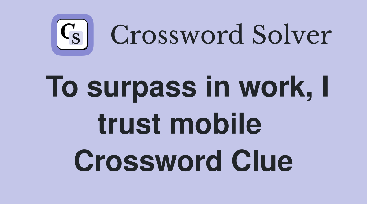 To surpass in work, I trust mobile  Crossword Clue