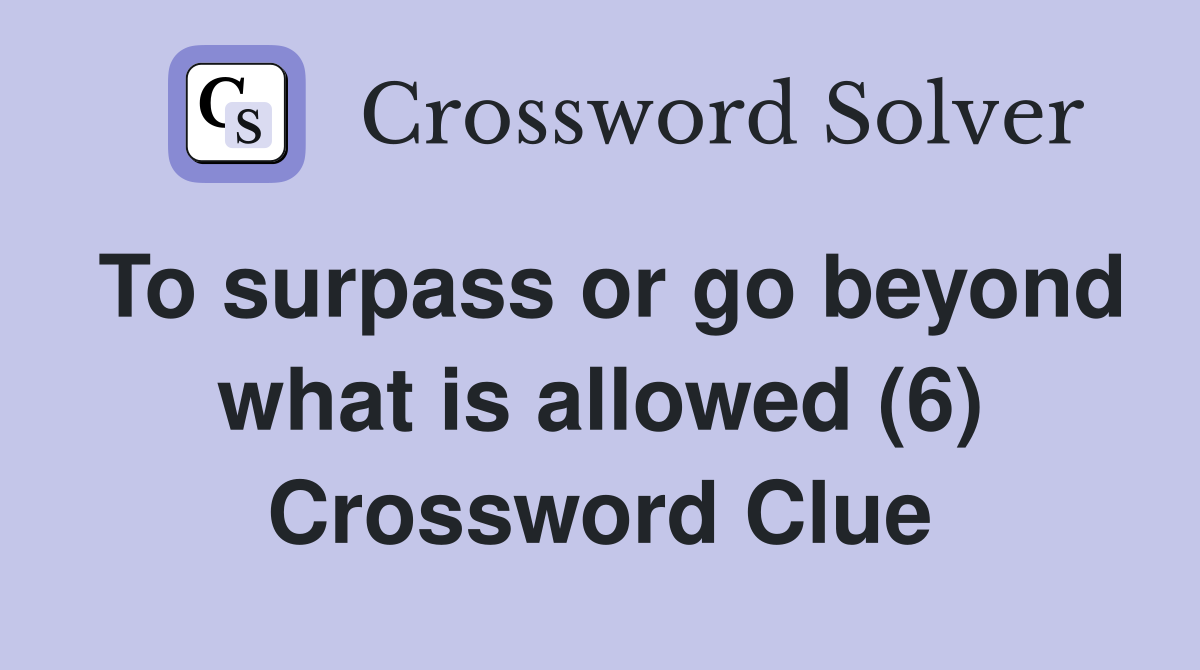 To surpass or go beyond what is allowed (6) Crossword Clue
