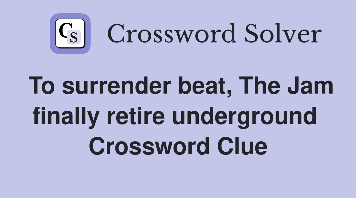To surrender beat, The Jam finally retire underground  Crossword Clue