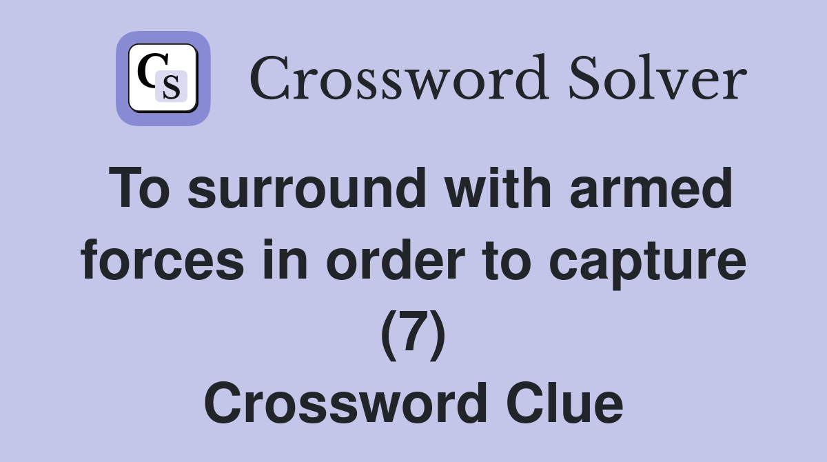 To surround with armed forces in order to capture (7) Crossword Clue