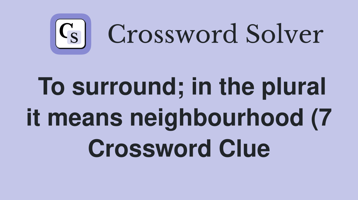 To surround in the plural it means neighbourhood (7) Crossword Clue To surround in the plural it means neighbourhood (7) Crossword Clue
