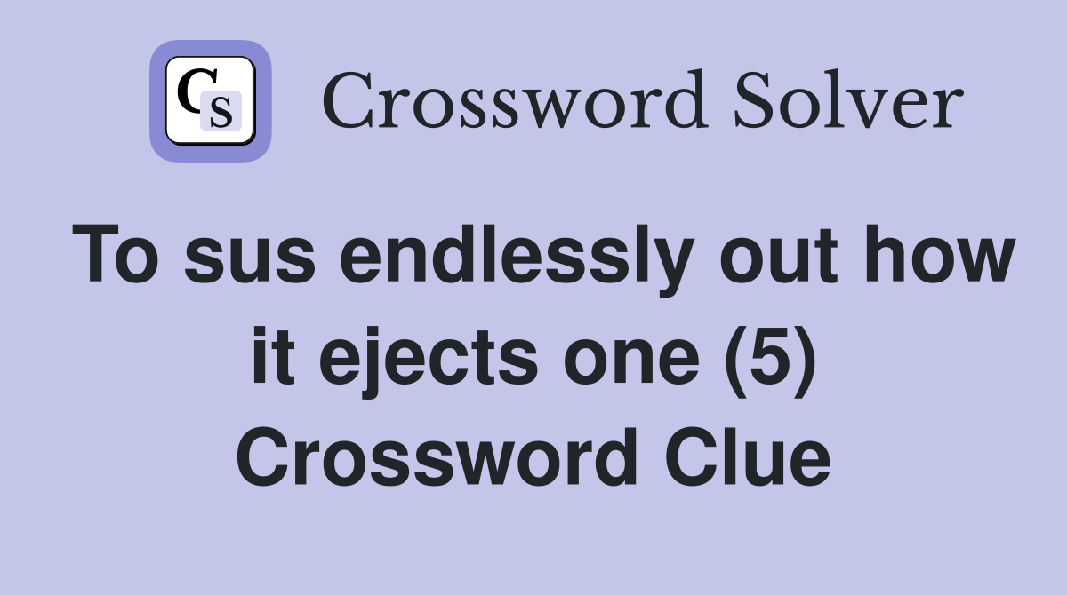 To sus endlessly out how it ejects one (5) Crossword Clue