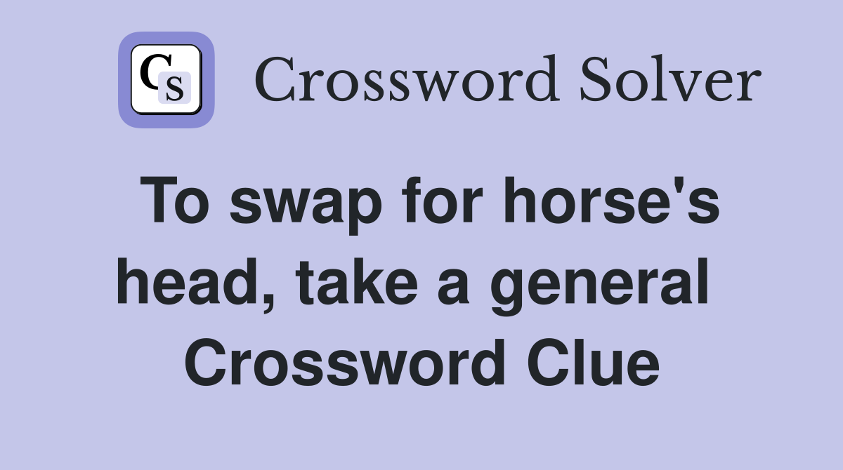 To swap for horse's head, take a general  Crossword Clue