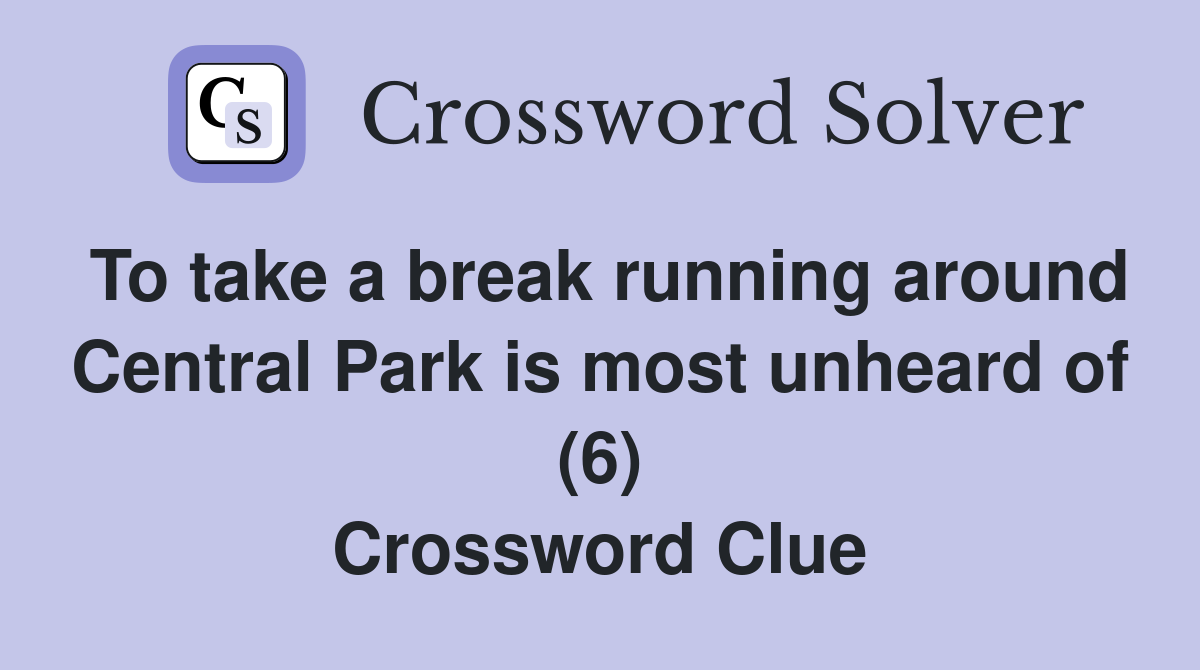 To take a break running around Central Park is most unheard of (6) Crossword Clue