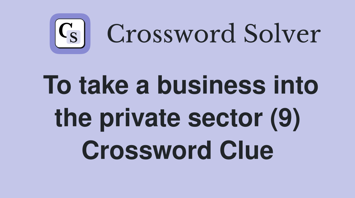 To take a business into the private sector (9) Crossword Clue