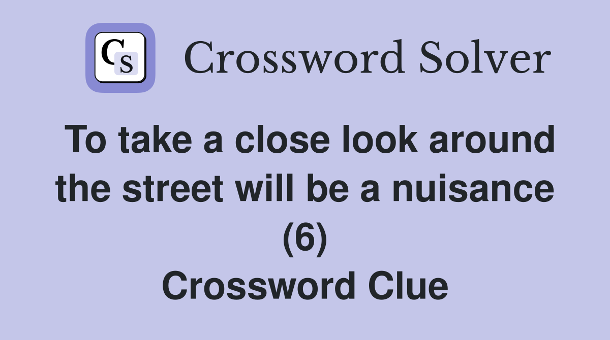 To take a close look around the street will be a nuisance (6) Crossword Clue