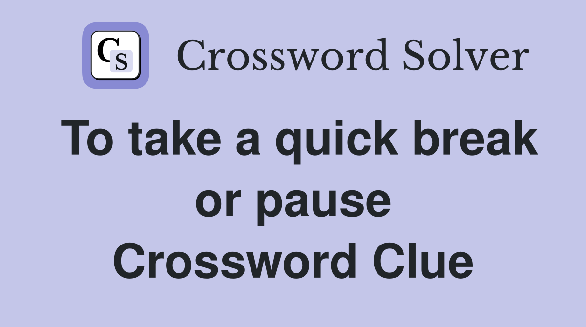 To take a quick break or pause Crossword Clue