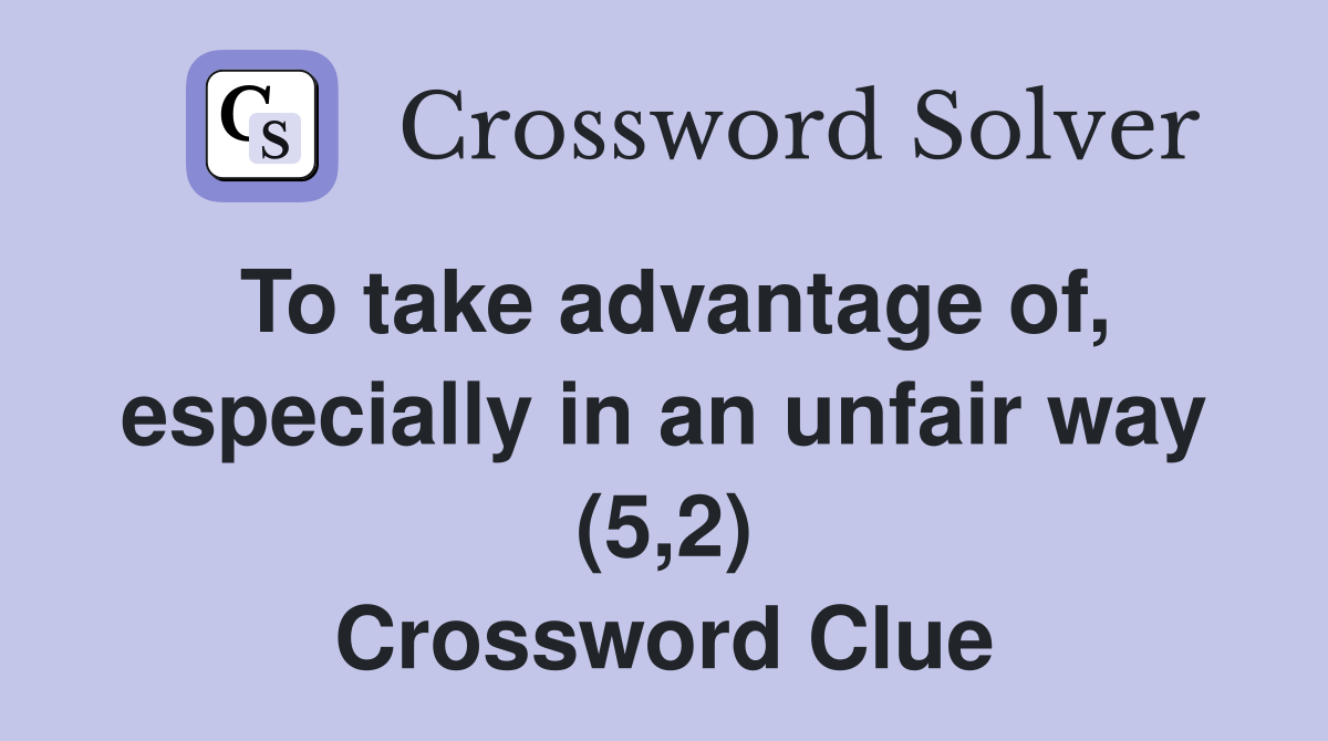 To take advantage of, especially in an unfair way (5,2) Crossword Clue