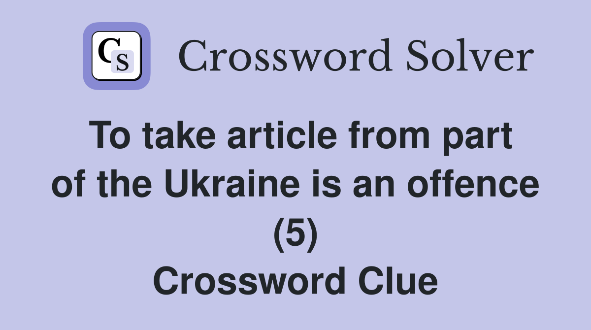 To take article from part of the Ukraine is an offence (5) Crossword Clue