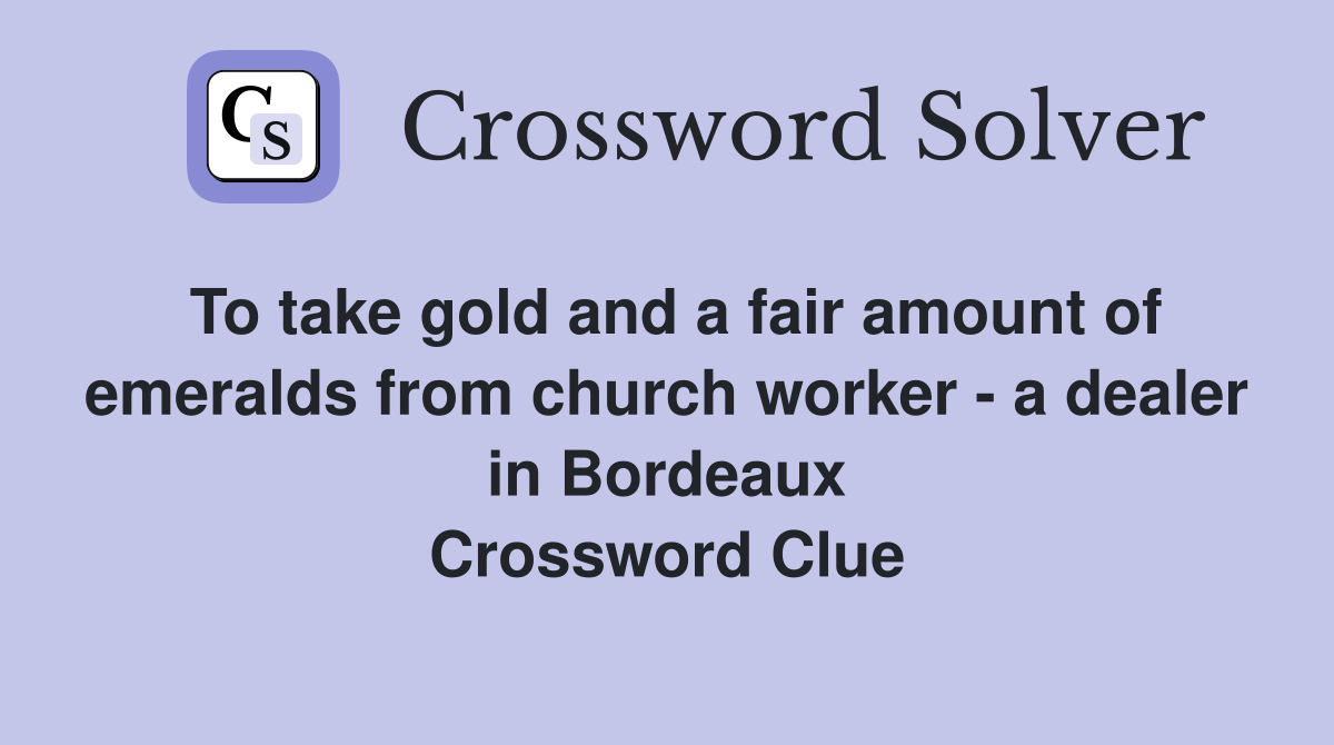 To take gold and a fair amount of emeralds from church worker - a dealer in Bordeaux Crossword Clue