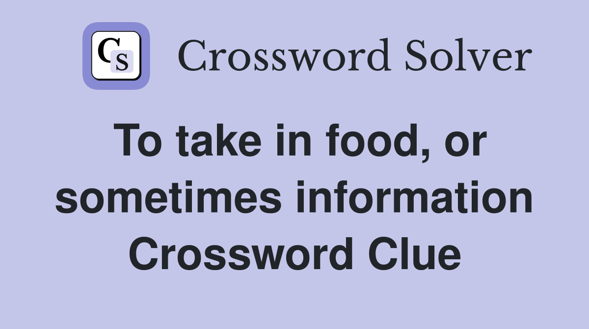 To take in food, or sometimes information Crossword Clue