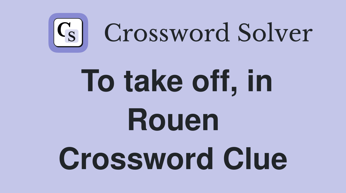 To take off, in Rouen Crossword Clue