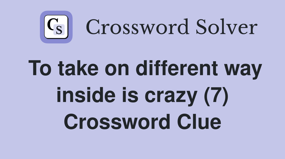 To take on different way inside is crazy (7) Crossword Clue