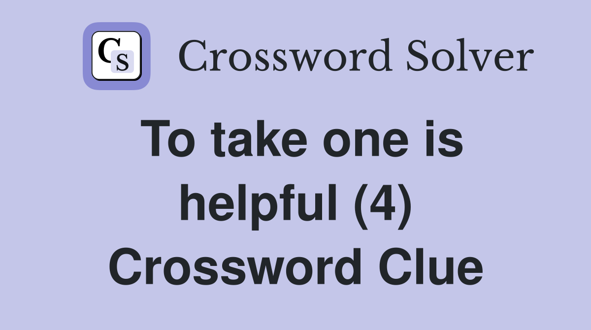 To take one is helpful (4) Crossword Clue