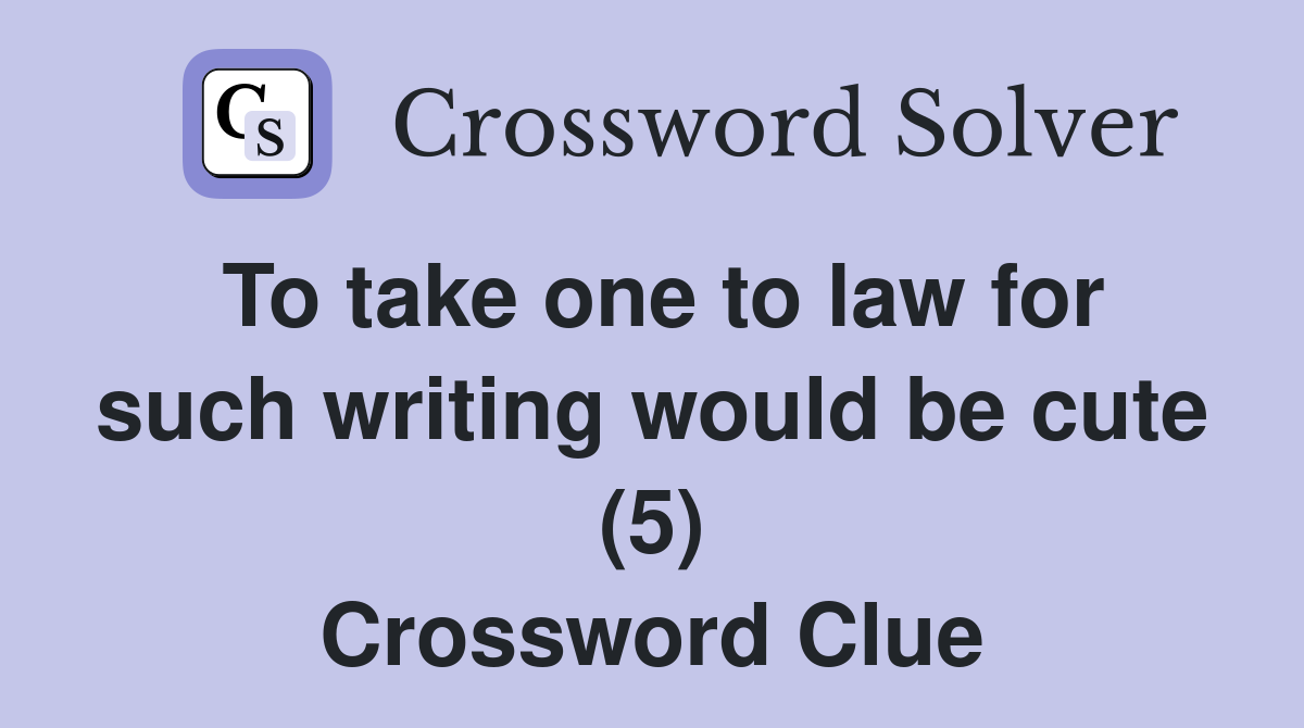 To take one to law for such writing would be cute (5) Crossword Clue