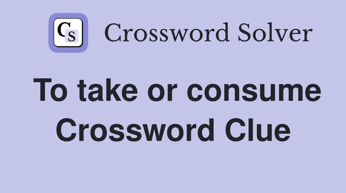 To take or consume Crossword Clue