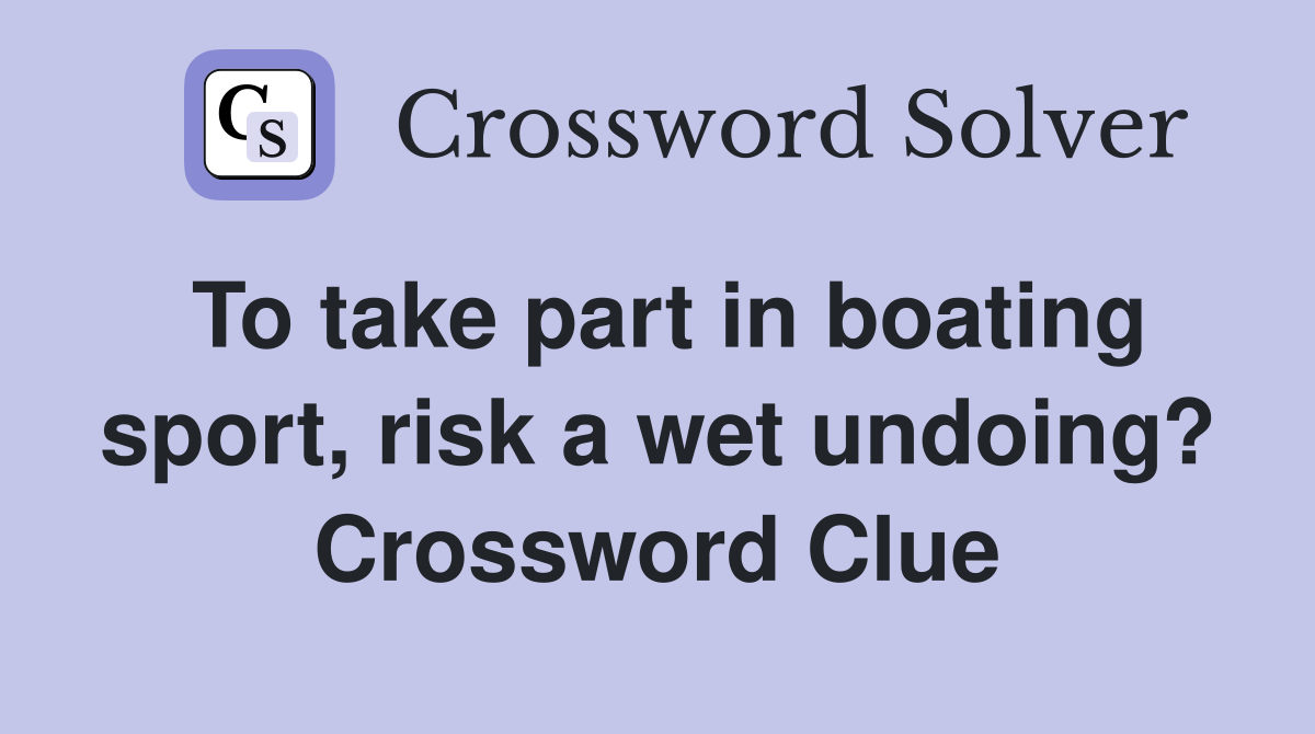 To take part in boating sport, risk a wet undoing? Crossword Clue