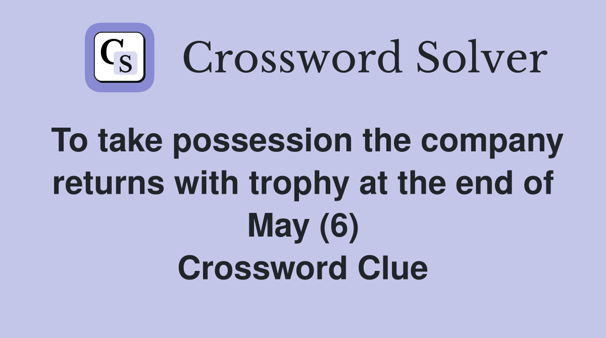 To take possession the company returns with trophy at the end of May (6) Crossword Clue