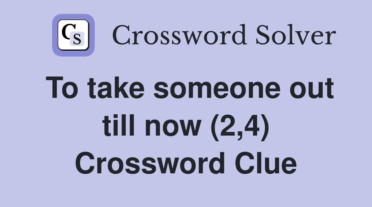 To take someone out till now (2,4) Crossword Clue