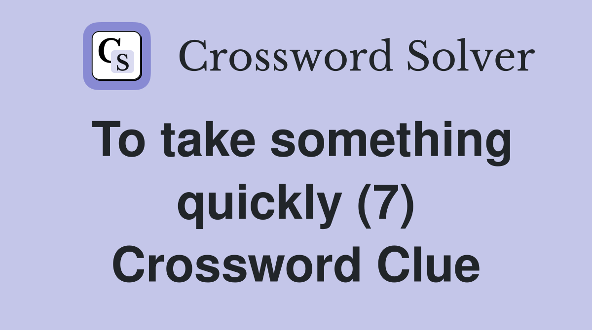 To take something quickly (7) Crossword Clue