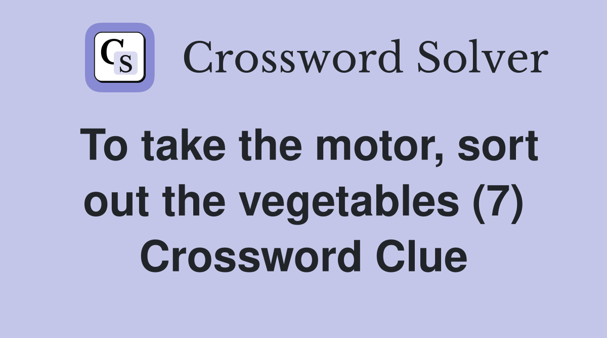 To take the motor, sort out the vegetables (7) Crossword Clue