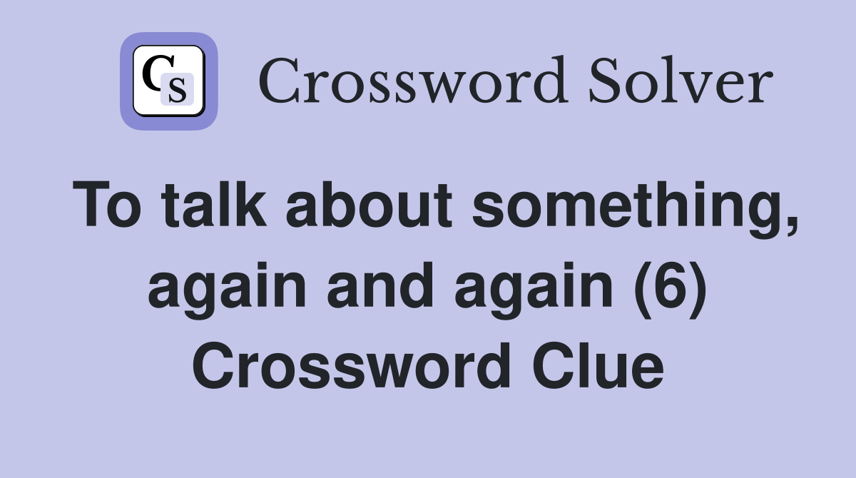 To talk about something, again and again (6) Crossword Clue
