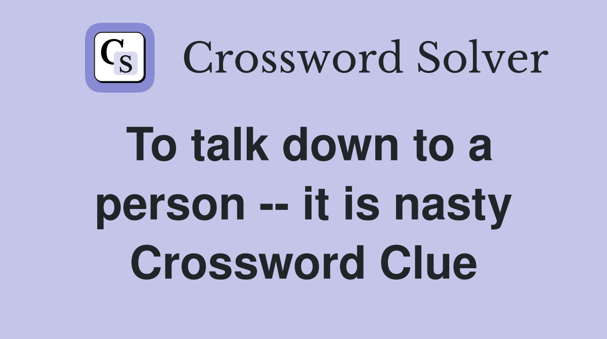 To talk down to a person -- it is nasty Crossword Clue