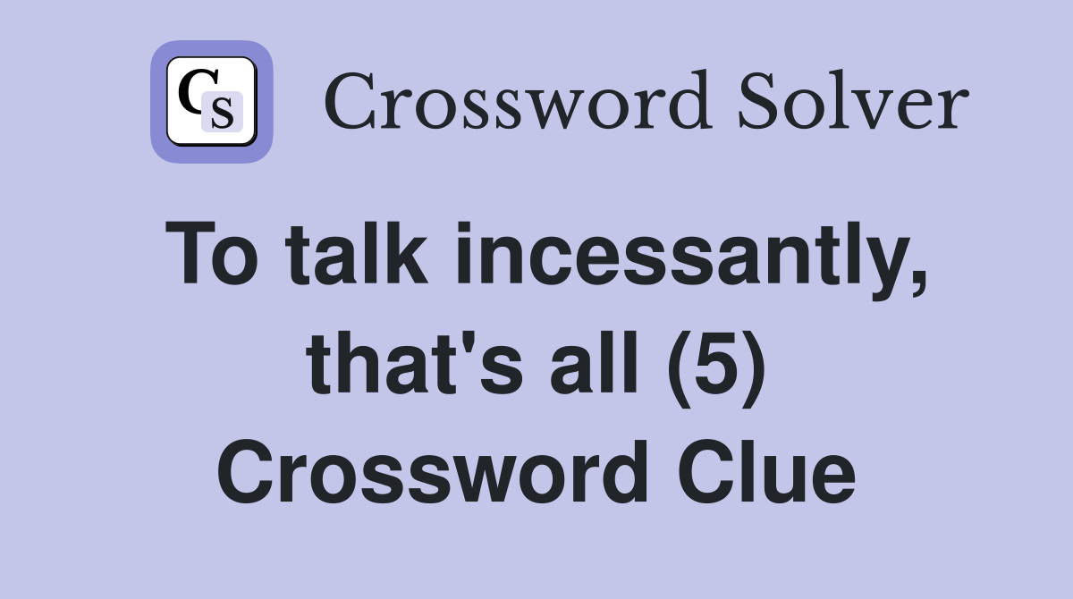 To talk incessantly, that's all (5) Crossword Clue