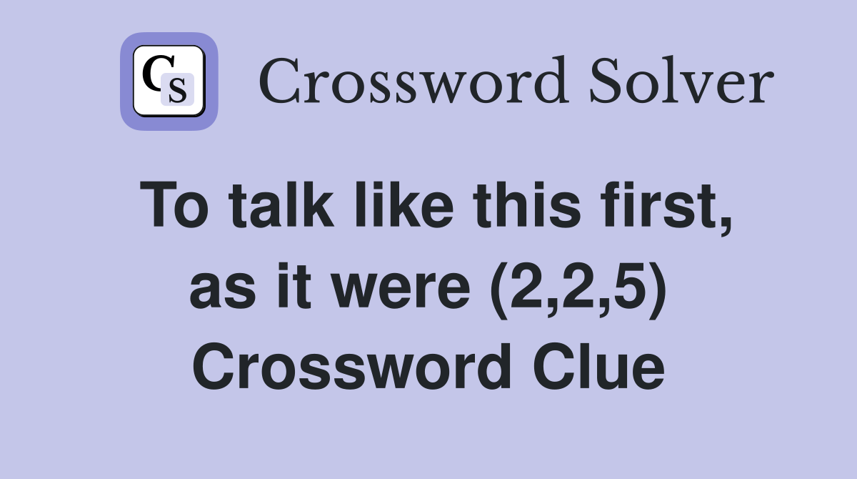 To talk like this first, as it were (2,2,5) Crossword Clue