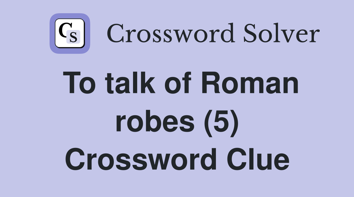 To talk of Roman robes (5) Crossword Clue