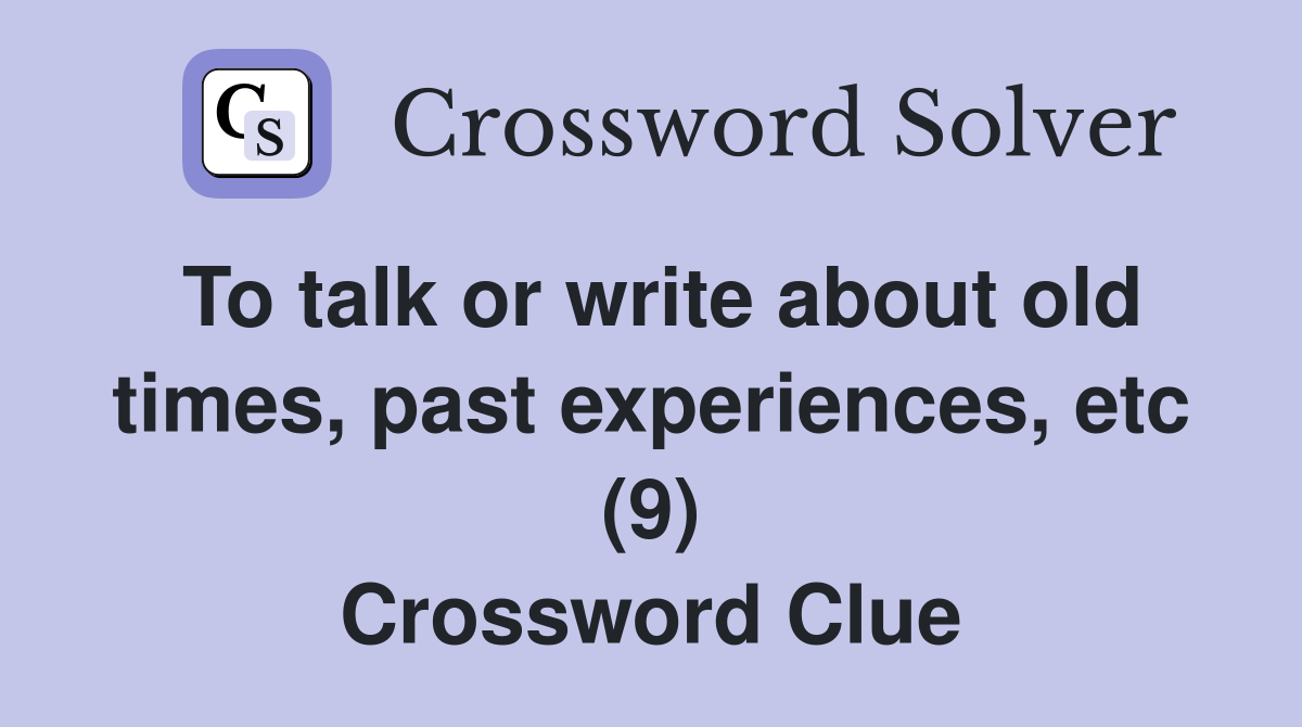 To talk or write about old times, past experiences, etc (9) Crossword Clue