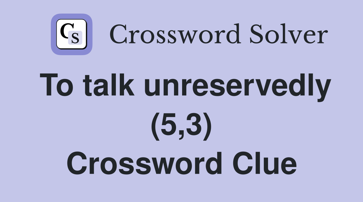 To talk unreservedly (5,3) Crossword Clue