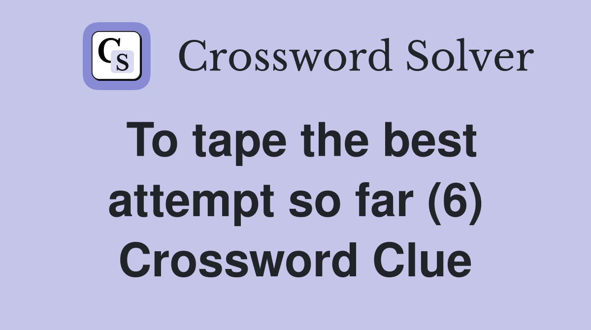 To tape the best attempt so far (6) Crossword Clue