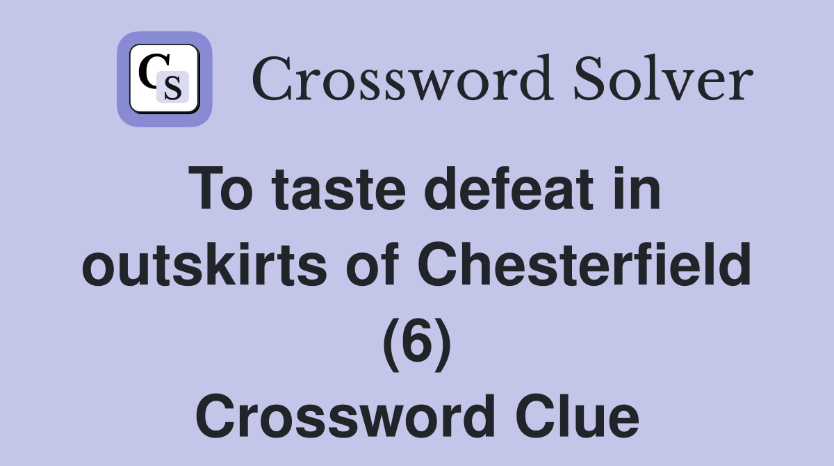 To taste defeat in outskirts of Chesterfield (6) Crossword Clue